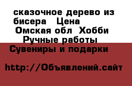 сказочное дерево из бисера › Цена ­ 7 000 - Омская обл. Хобби. Ручные работы » Сувениры и подарки   